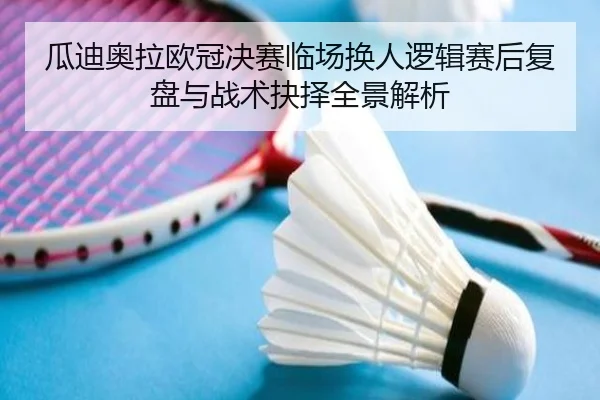 瓜迪奥拉欧冠决赛临场换人逻辑赛后复盘与战术抉择全景解析