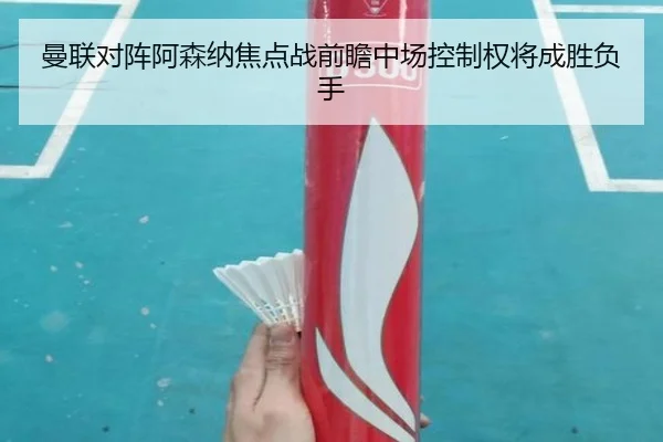 曼联对阵阿森纳焦点战前瞻中场控制权将成胜负手