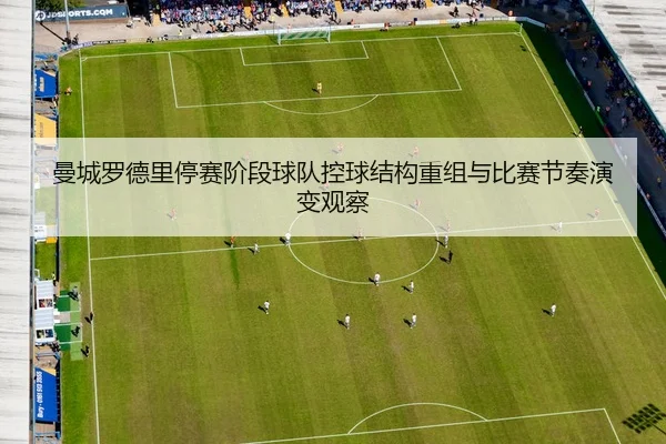 曼城罗德里停赛阶段球队控球结构重组与比赛节奏演变观察
