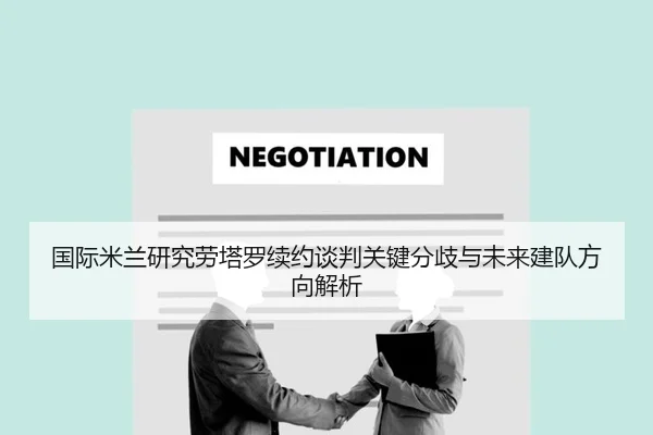 国际米兰研究劳塔罗续约谈判关键分歧与未来建队方向解析