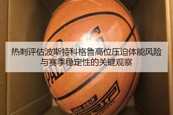热刺评估波斯特科格鲁高位压迫体能风险与赛季稳定性的关键观察