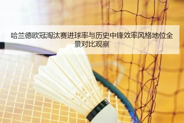 哈兰德欧冠淘汰赛进球率与历史中锋效率风格地位全景对比观察